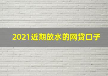 2021近期放水的网贷口子