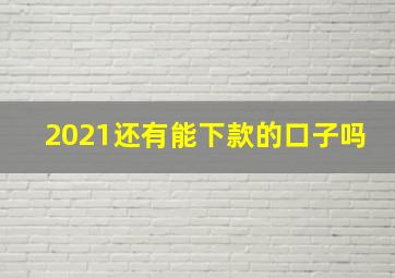 2021还有能下款的口子吗