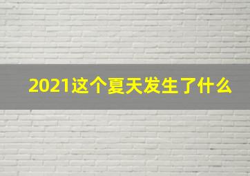 2021这个夏天发生了什么