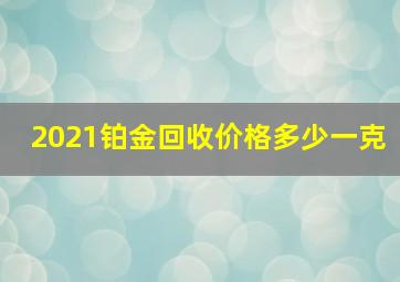 2021铂金回收价格多少一克