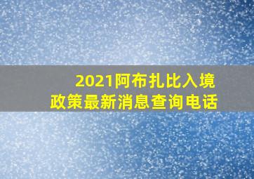 2021阿布扎比入境政策最新消息查询电话