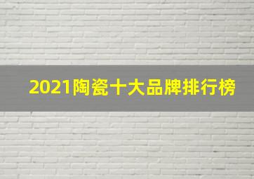 2021陶瓷十大品牌排行榜