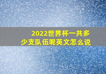 2022世界杯一共多少支队伍呢英文怎么说