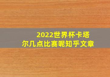 2022世界杯卡塔尔几点比赛呢知乎文章