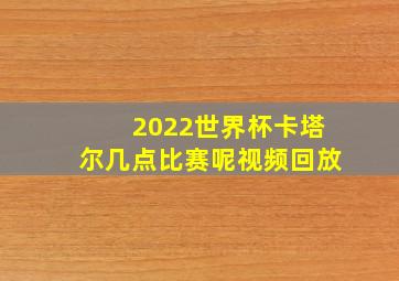 2022世界杯卡塔尔几点比赛呢视频回放