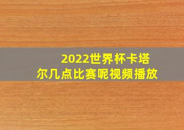 2022世界杯卡塔尔几点比赛呢视频播放