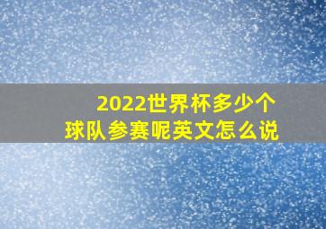 2022世界杯多少个球队参赛呢英文怎么说