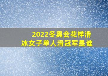 2022冬奥会花样滑冰女子单人滑冠军是谁