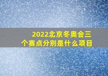 2022北京冬奥会三个赛点分别是什么项目