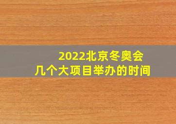 2022北京冬奥会几个大项目举办的时间