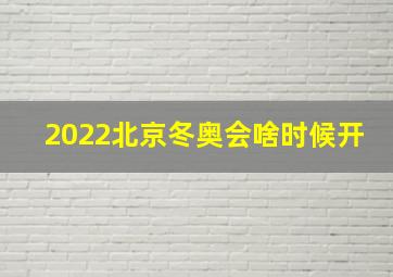 2022北京冬奥会啥时候开