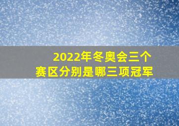 2022年冬奥会三个赛区分别是哪三项冠军