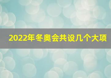 2022年冬奥会共设几个大项