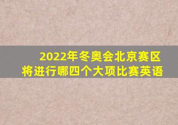 2022年冬奥会北京赛区将进行哪四个大项比赛英语