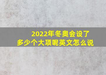 2022年冬奥会设了多少个大项呢英文怎么说