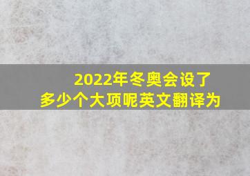 2022年冬奥会设了多少个大项呢英文翻译为