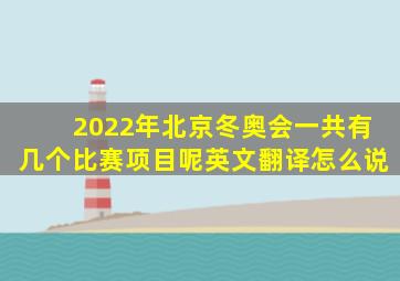 2022年北京冬奥会一共有几个比赛项目呢英文翻译怎么说