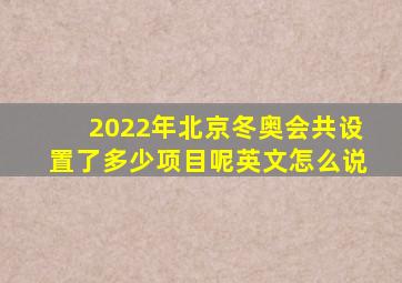 2022年北京冬奥会共设置了多少项目呢英文怎么说