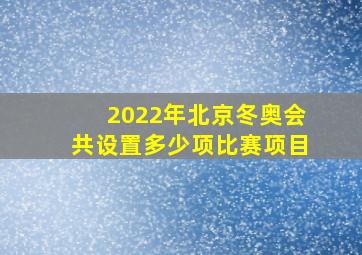 2022年北京冬奥会共设置多少项比赛项目