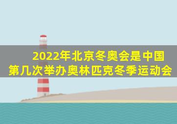 2022年北京冬奥会是中国第几次举办奥林匹克冬季运动会