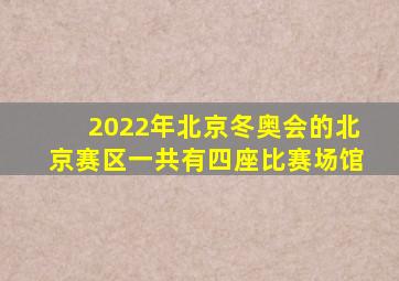 2022年北京冬奥会的北京赛区一共有四座比赛场馆