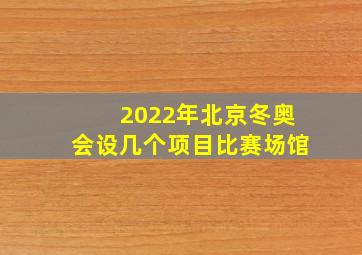 2022年北京冬奥会设几个项目比赛场馆