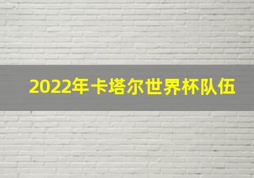 2022年卡塔尔世界杯队伍