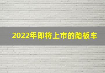 2022年即将上市的踏板车