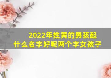 2022年姓黄的男孩起什么名字好呢两个字女孩子