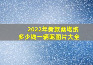 2022年新款桑塔纳多少钱一辆呢图片大全