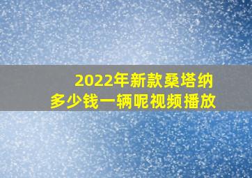 2022年新款桑塔纳多少钱一辆呢视频播放