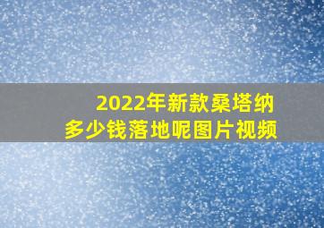 2022年新款桑塔纳多少钱落地呢图片视频