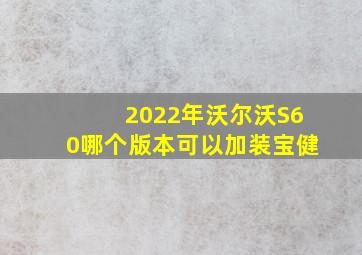 2022年沃尔沃S60哪个版本可以加装宝健