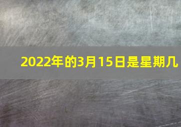 2022年的3月15日是星期几