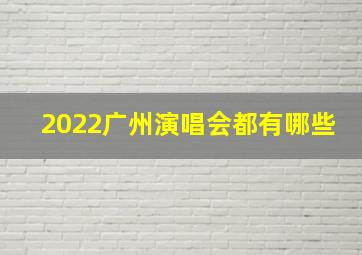 2022广州演唱会都有哪些