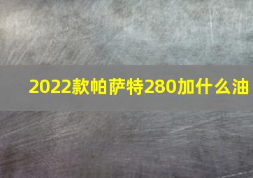 2022款帕萨特280加什么油