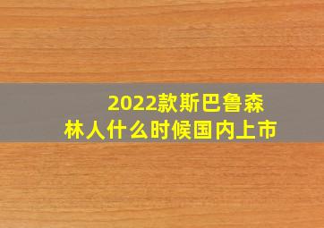 2022款斯巴鲁森林人什么时候国内上市