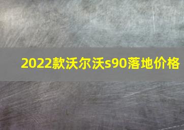 2022款沃尔沃s90落地价格