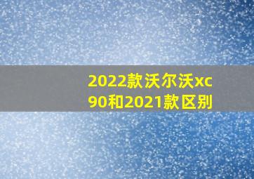 2022款沃尔沃xc90和2021款区别