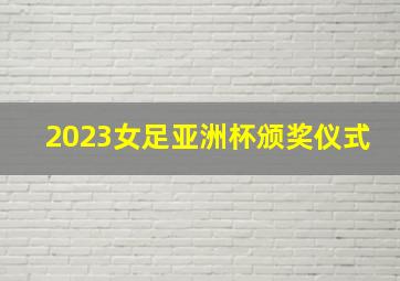 2023女足亚洲杯颁奖仪式