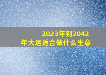 2023年到2042年大运适合做什么生意