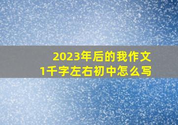 2023年后的我作文1千字左右初中怎么写