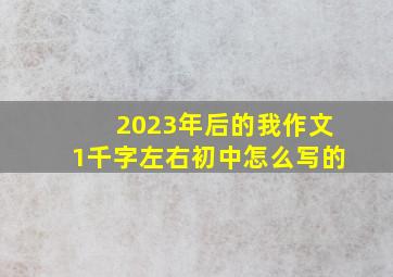 2023年后的我作文1千字左右初中怎么写的