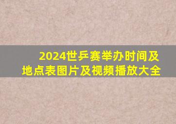 2024世乒赛举办时间及地点表图片及视频播放大全