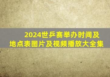 2024世乒赛举办时间及地点表图片及视频播放大全集