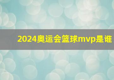 2024奥运会篮球mvp是谁