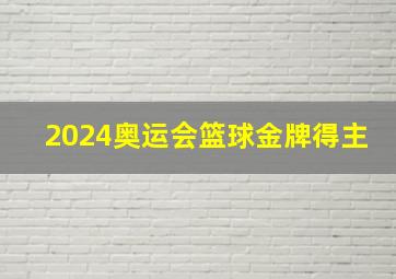 2024奥运会篮球金牌得主