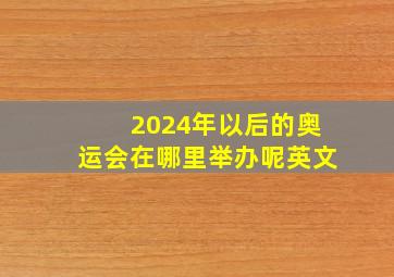 2024年以后的奥运会在哪里举办呢英文