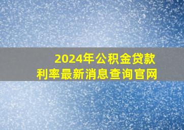 2024年公积金贷款利率最新消息查询官网