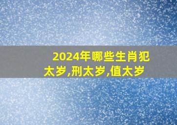 2024年哪些生肖犯太岁,刑太岁,值太岁